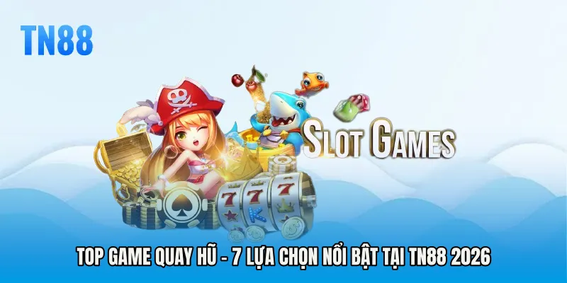 Top Game Quay Hũ - 7 Lựa Chọn Nổi Bật Tại TN88 2026